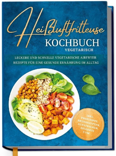 Buchcover und Innenansicht für das Buch: Heißluftfritteuse Kochbuch vegetarisch: Leckere und schnelle vegetarische Airfryer Rezepte für eine gesunde Ernährung im Alltag - inkl. Profitipps, Brotrezepten, Aufstrichen, Desserts uvm.