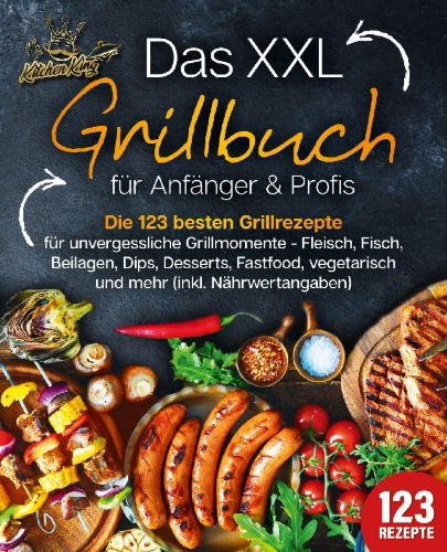 Buchcover und Innenansicht für das Buch: Das XXL Grillbuch für Anfänger & Profis: Die 123 besten Grillrezepte für unvergessliche Grillmomente - Fleisch, Fisch, Beilagen, Dips, Desserts, Fastfood, vegetarisch und mehr (inkl. Nährwertangaben)