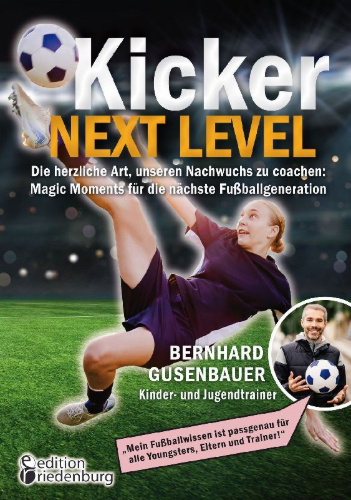 Buchcover und Innenansicht für das Buch: Kicker Next Level - Die herzliche Art, unseren Nachwuchs zu coachen: Magic Moments für die nächste Fußballgeneration. Von Bernhard Gusenbauer, Kinder- und Jugendtrainer