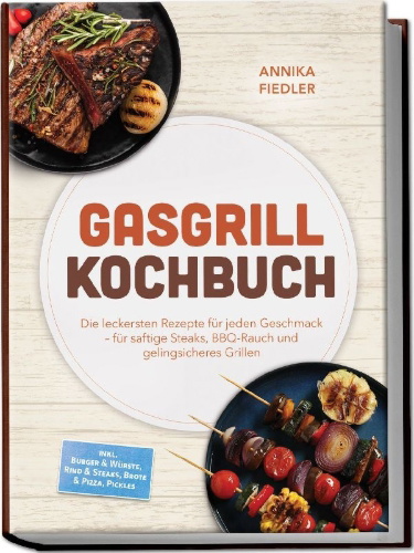 Buchcover und Innenansicht für das Buch: Gasgrill Kochbuch: Wow so saftig! Die leckersten Rezepte für jeden Geschmack - für saftige Steaks, BBQ-Rauch und gelingsicheres Grillen - inkl. Burger & Würste, Rind & Steaks, Brote & Pizza, Pickles