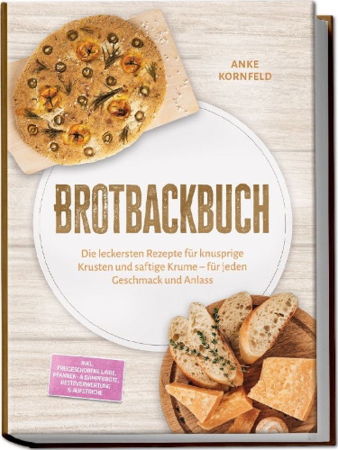 Buchcover und Innenansicht für das Buch: Brotbackbuch: Die leckersten Rezepte für knusprige Krusten und saftige Krume - für jeden Geschmack und Anlass - inkl. Freigeschobene Laibe, Pfannen- & Dampfbrote, Resteverwertung & Aufstriche