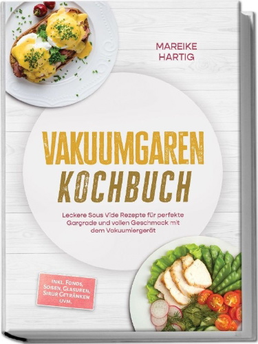 Buchcover und Innenansicht für das Buch: Vakuumgaren Kochbuch: Leckere Sous Vide Rezepte für perfekte Gargrade und vollen Geschmack mit dem Vakuumiergerät - inkl. Fonds, Soßen, Glasuren, Sirup, Getränken uvm.