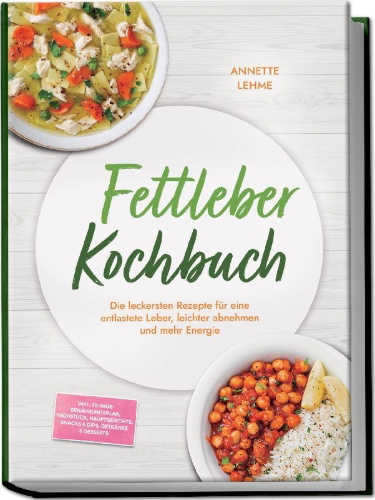 Buchcover und Innenansicht für das Buch: Fettleber Kochbuch: Die leckersten Rezepte für eine entlastete Leber, leichter abnehmen und mehr Energie - inkl. 30-Tage-Ernährungsplan, Frühstück, Hauptgerichte, Snacks & Dips, Getränke & Desserts