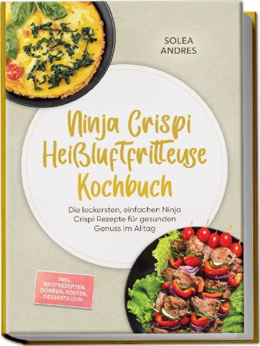 Buchcover und Innenansicht für das Buch: Ninja Crispi Heißluftfritteuse Kochbuch: Die leckersten, einfachen Ninja Crispi Rezepte für gesunden Genuss im Alltag - inkl. Brotrezepten, Dörren, Rösten, Desserts uvm.