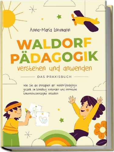 Buchcover und Innenansicht für das Buch: Waldorfpädagogik verstehen und anwenden - Das Praxisbuch: Wie Sie die Prinzipien der Waldorfpädagogik gezielt im Lehralltag einbinden und innovative Unterrichtskonzepte erstellen